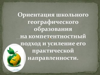 Презентация по географии на тему Ориентация школьного географического образования на компетентностный подход и усиление его практической направленности