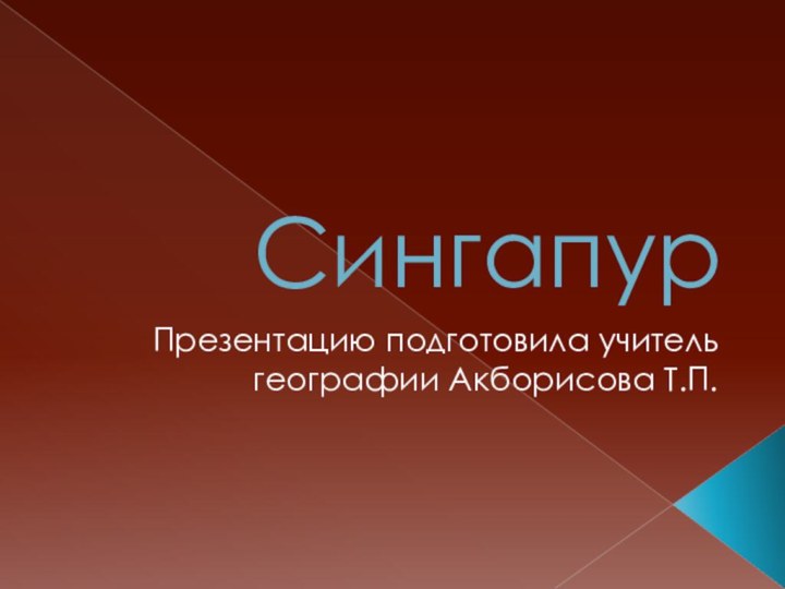 СингапурПрезентацию подготовила учитель географии Акборисова Т.П.