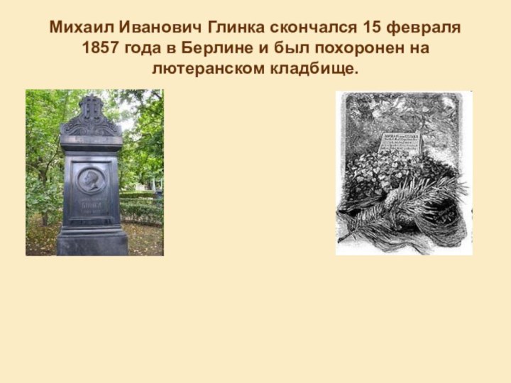 Михаил Иванович Глинка скончался 15 февраля 1857 года в Берлине и был похоронен на лютеранском кладбище.