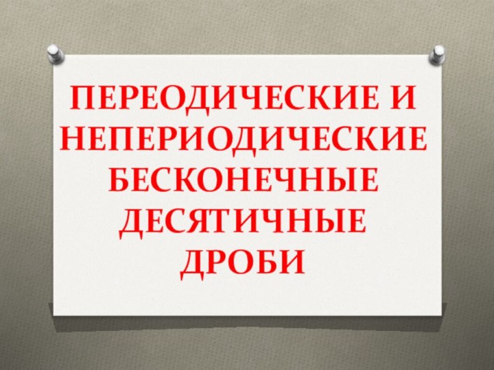 ПЕРЕОДИЧЕСКИЕ И НЕПЕРИОДИЧЕСКИЕ БЕСКОНЕЧНЫЕ ДЕСЯТИЧНЫЕ ДРОБИ