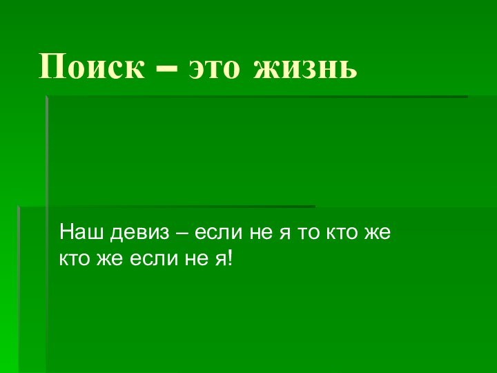 Поиск – это жизньНаш девиз – если не я то кто же