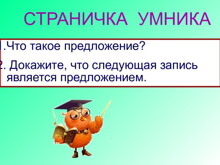 Что такое предложение? Докажите, что следующая запись является предложением.СТРАНИЧКА УМНИКА