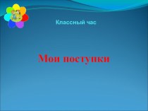 Презентация- классный час Мои поступки