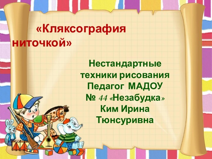 «Кляксография  ниточкой»Нестандартные техники рисованияПедагог МАДОУ № 44 «Незабудка»Ким Ирина Тюнсуривна