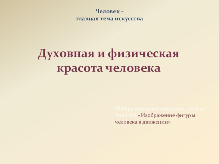 Человек –  главная тема искусстваДуховная и физическая красота человекаИзобразительное искусство. 7