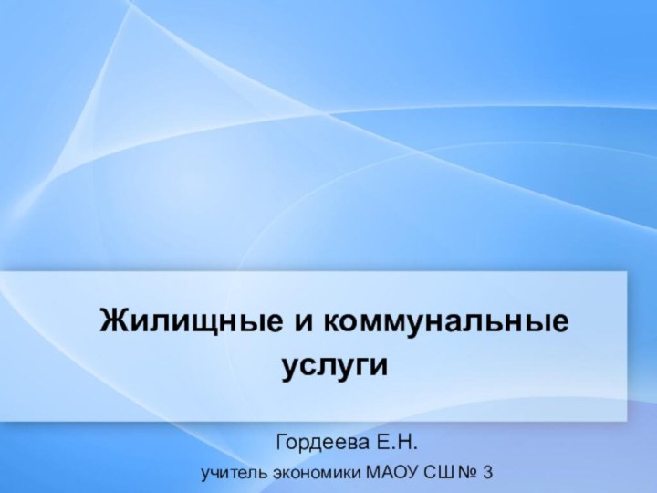 Жилищные и коммунальные услугиГордеева Е.Н.учитель экономики МАОУ СШ № 3