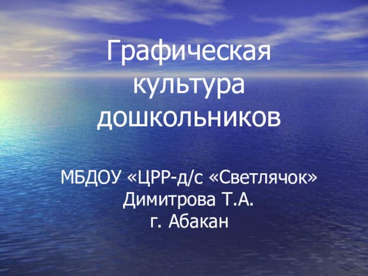 Графическая культура дошкольников  МБДОУ «ЦРР-д/с «Светлячок» Димитрова Т.А. г. Абакан