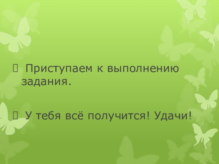 Приступаем к выполнению задания. У тебя всё получится! Удачи!