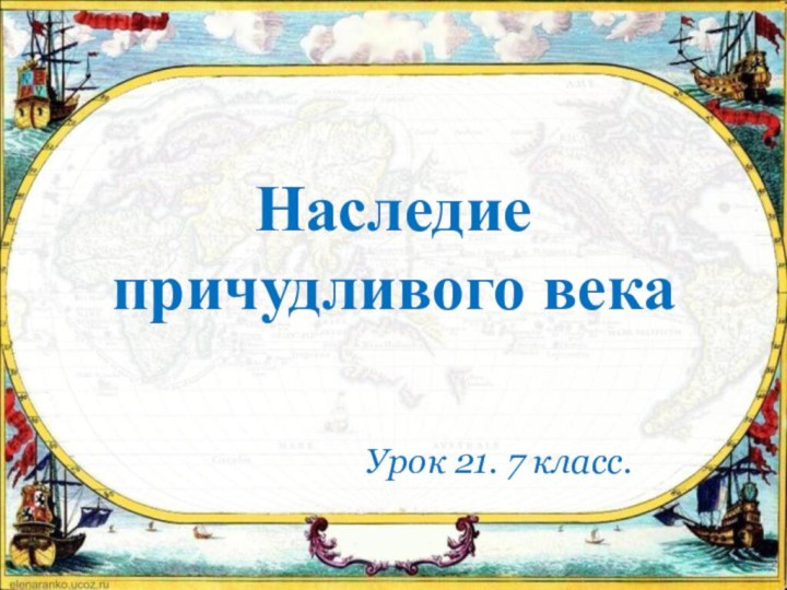 Наследие причудливого века Урок 21. 7 класс.