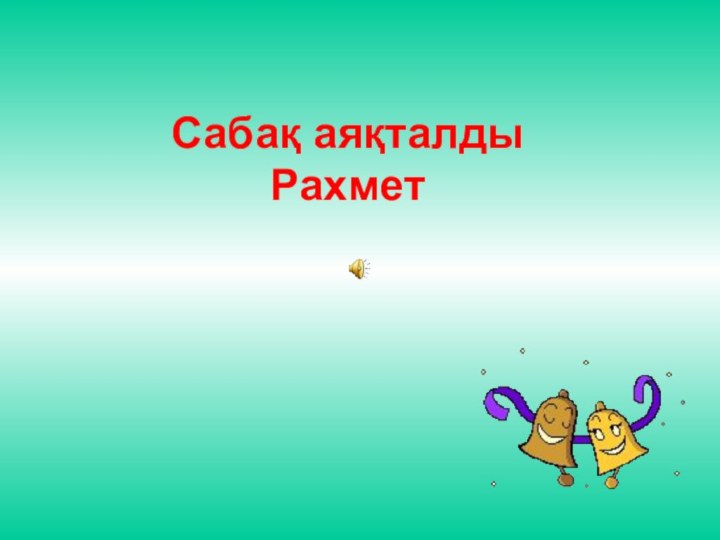 Сабақ аяқталды Рахмет