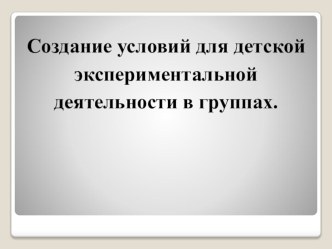 Создание условий для детской экспериментальной деятельности в группах. Презентация.