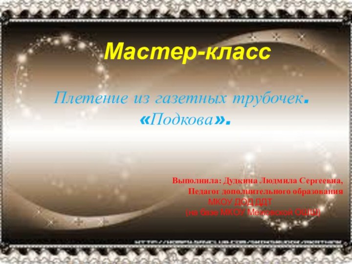 Мастер-класс Плетение из газетных трубочек. «Подкова».Выполнила: Дудкина Людмила Сергеевна, Педагог дополнительного