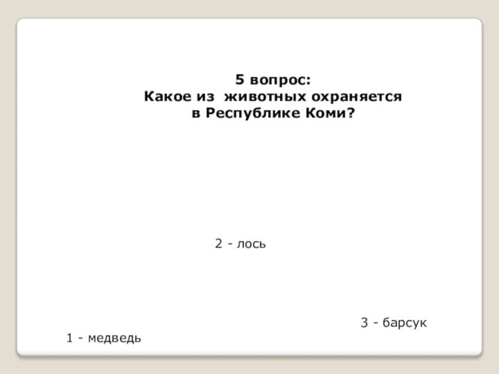 5 вопрос:Какое из животных охраняетсяв Республике Коми?1 - медведь2 - лось3 - барсук