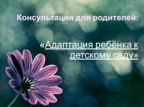 Презентация. Консультация для родителей: Адаптация ребёнка к детском саду