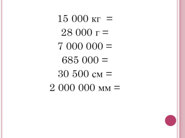 15 000 кг =28 000 г =7 000 000 = 685 000