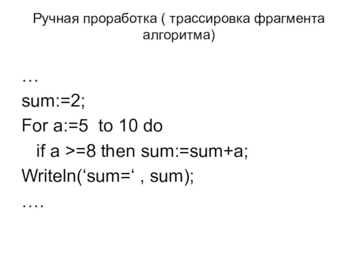 Ручная проработка ( трассировка фрагмента алгоритма)…sum:=2;For a:=5 to 10 do  if