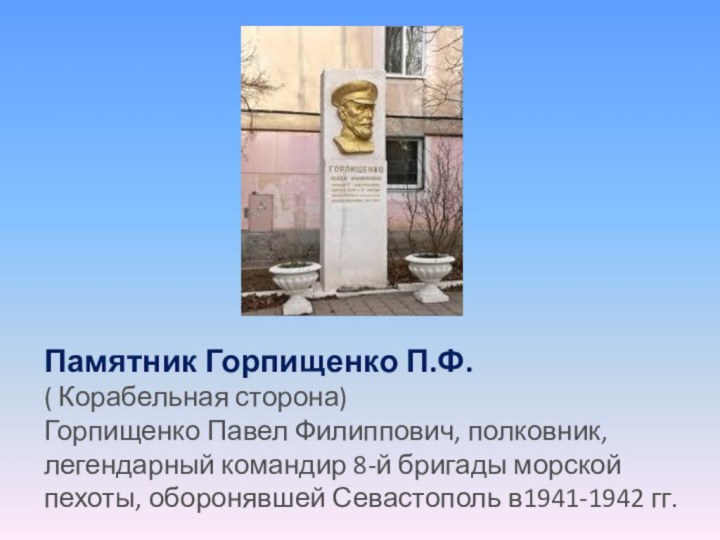 Памятник Горпищенко П.Ф.( Корабельная сторона)Горпищенко Павел Филиппович, полковник, легендарный командир 8-й бригады