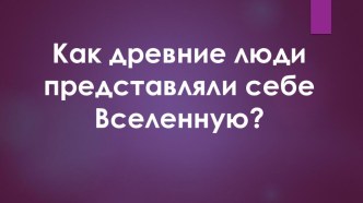 Как древние люди представляли Вселенную