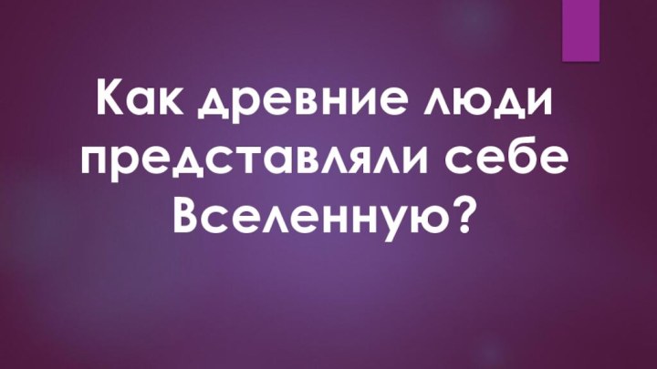 Как древние люди представляли себе Вселенную?