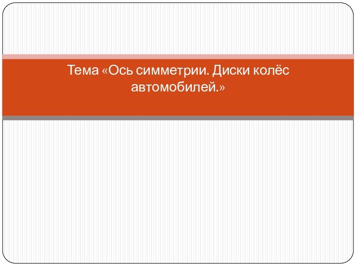 Тема «Ось симметрии. Диски колёс автомобилей.»