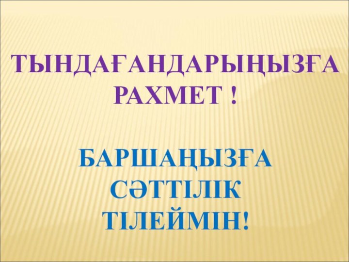 ТЫНДАҒАНДАРЫҢЫЗҒА РАХМЕТ !БАРШАҢЫЗҒА СӘТТІЛІК ТІЛЕЙМІН!