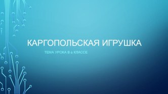 Презентация 6 класс каргопольская игрушка