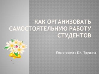 Презентация доклада на тему:  Как организовать самостоятельную работу студентов