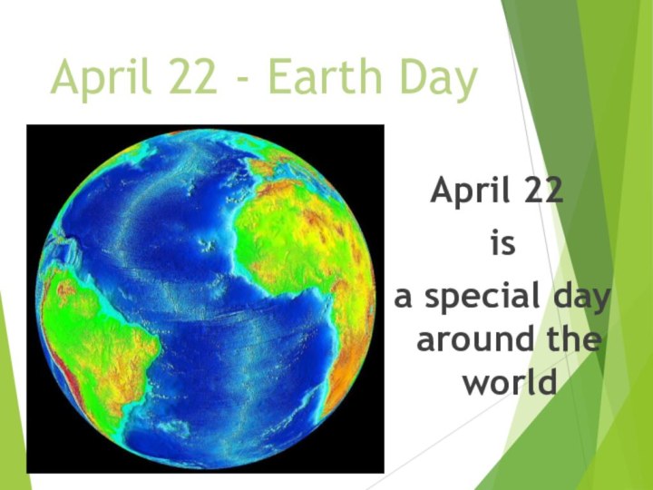 April 22 - Earth DayApril 22 is a special day around the world