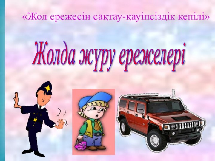 «Жол ережесін сақтау-қауіпсіздік кепілі»Жолда жүру ережелері