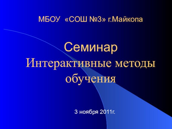 МБОУ «СОШ №3» г.Майкопа  Семинар  Интерактивные методы обучения 3 ноября 2011г.