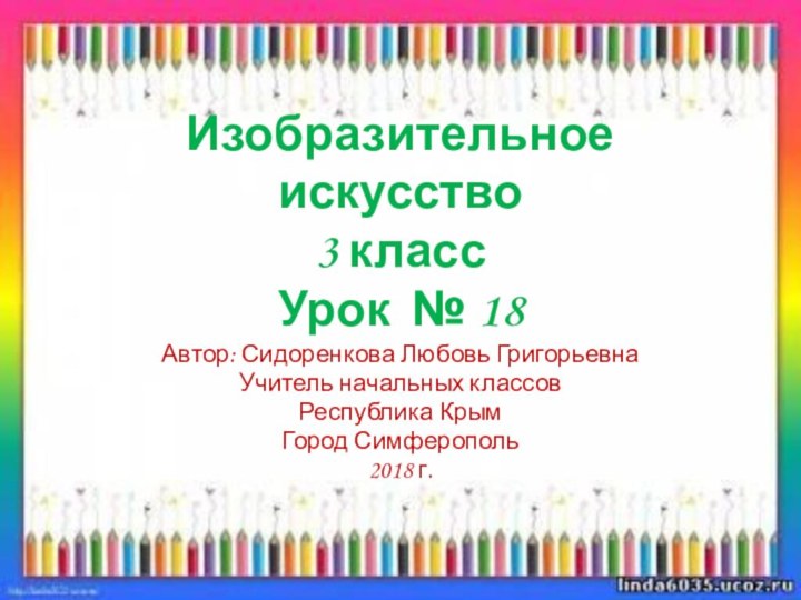 Изобразительное искусство 3 класс Урок № 18Автор: Сидоренкова Любовь ГригорьевнаУчитель начальных классовРеспублика КрымГород Симферополь2018 г.