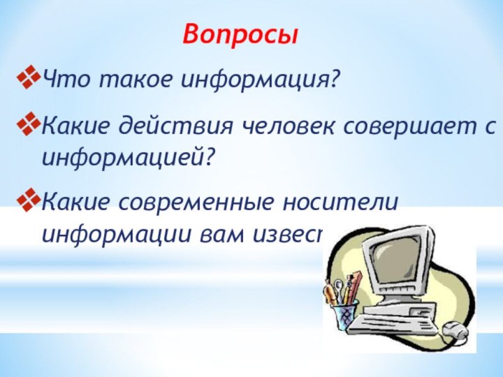 ВопросыЧто такое информация?Какие действия человек совершает с информацией?Какие современные носители информации вам известны?