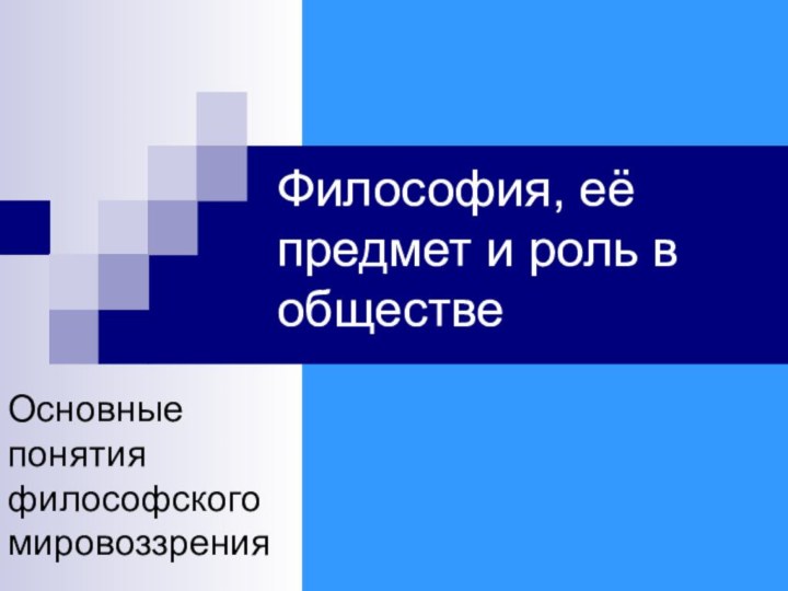 Философия, её предмет и роль в обществеОсновные понятия философского мировоззрения