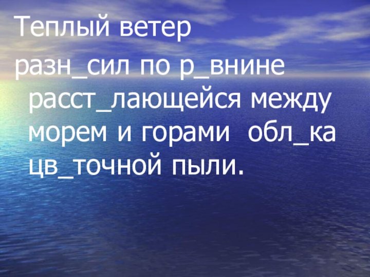 Теплый ветер разн_сил по р_внине расст_лающейся между морем и горами обл_ка цв_точной пыли.