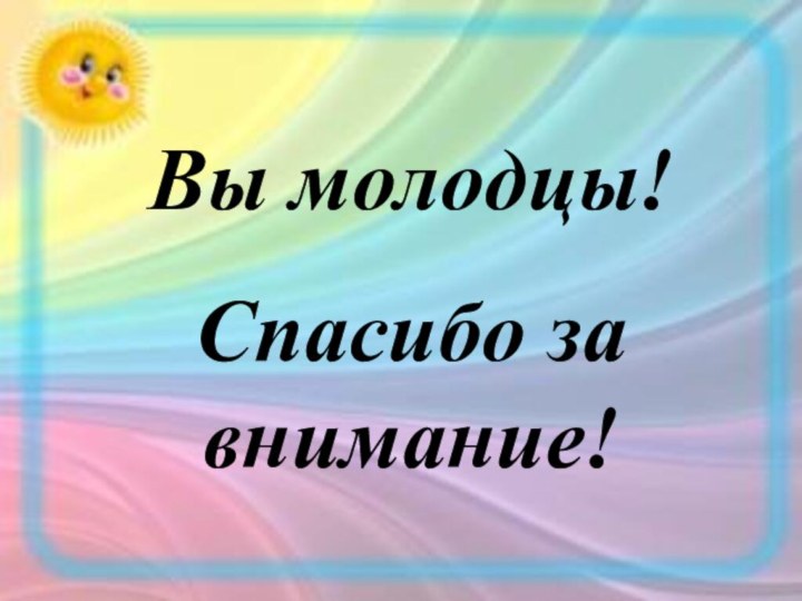 Вы молодцы!Спасибо за внимание!