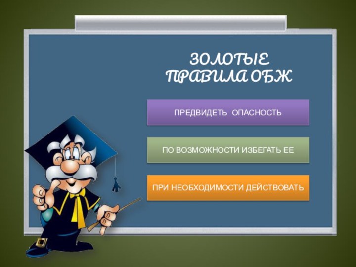 ЗОЛОТЫЕ ПРАВИЛА ОБЖПРЕДВИДЕТЬ ОПАСНОСТЬПО ВОЗМОЖНОСТИ ИЗБЕГАТЬ ЕЕПРИ НЕОБХОДИМОСТИ ДЕЙСТВОВАТЬ