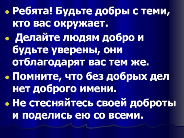 Ребята! Будьте добры с теми, кто вас окружает. Делайте людям добро и