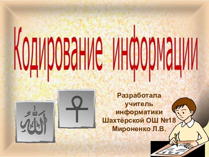 Кодирование информации Разработалаучитель информатикиШахтёрской ОШ №18Мироненко Л.В.