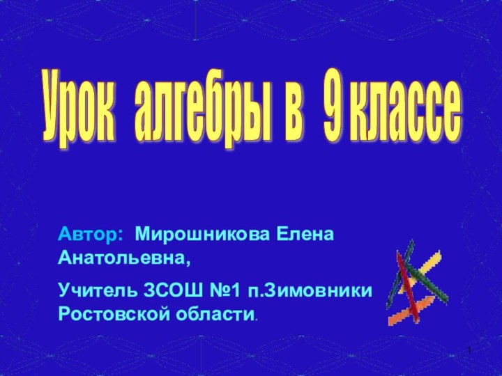 Урок  алгебры в  9 классе Автор: Мирошникова Елена Анатольевна, Учитель