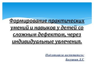 Формирование практических умений и навыков у детей со сложным дефектом, через индивидуальные увлечения