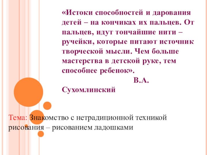 «Истоки способностей и дарования детей – на кончиках их пальцев. От пальцев,