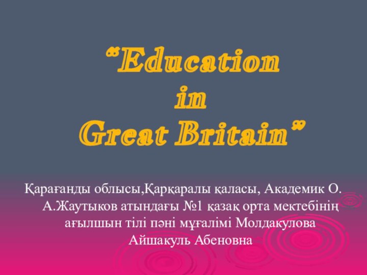 “Education  in  Great Britain”Қарағанды облысы,Қарқаралы қаласы, Академик О.А.Жаутыков атындағы №1