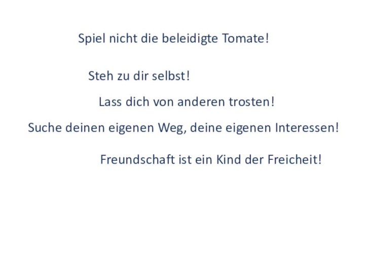 Spiel nicht die beleidigte Tomate!Lass dich von anderen trosten!Steh zu dir selbst!Suche