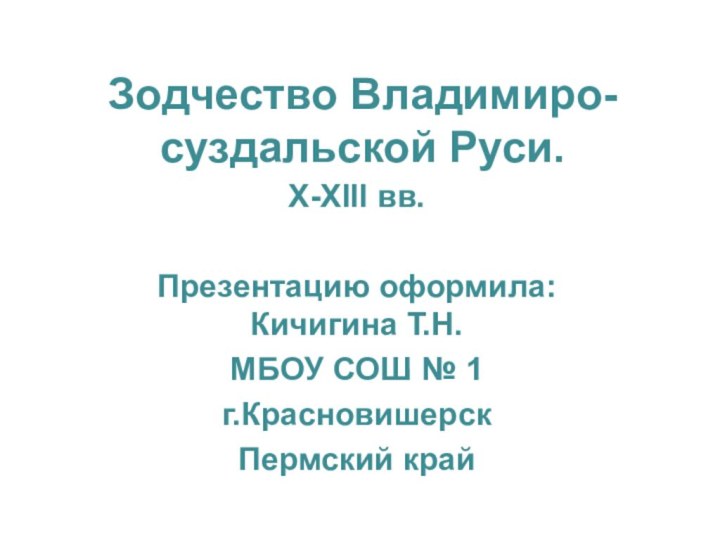 Зодчество Владимиро-суздальской Руси.X-XIII вв.Презентацию оформила: Кичигина Т.Н.МБОУ СОШ № 1 г.КрасновишерскПермский край