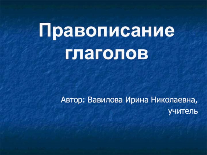 Автор: Вавилова Ирина Николаевна,учительПравописание глаголов