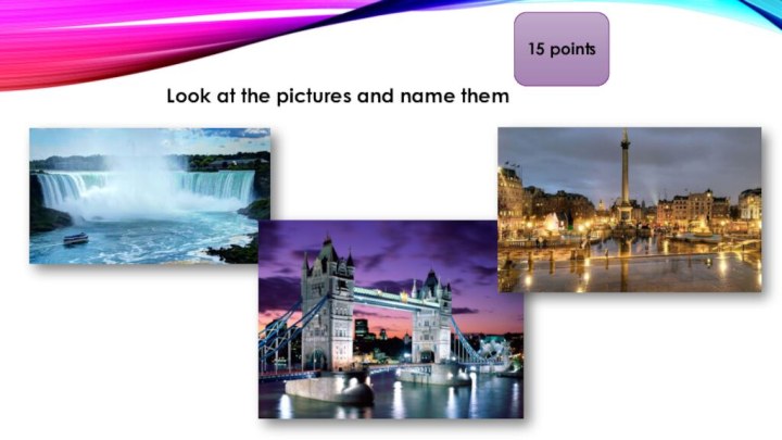 15 pointsLook at the pictures and name them