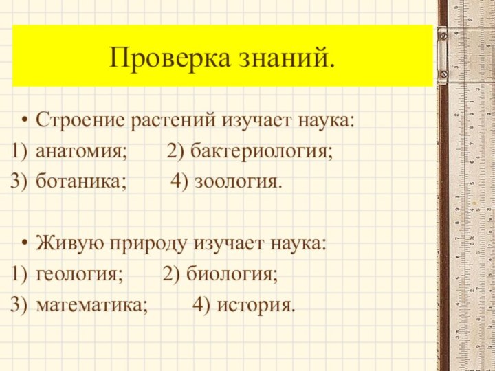 Проверка знаний.Строение растений изучает наука:анатомия;    2) бактериология;ботаника;