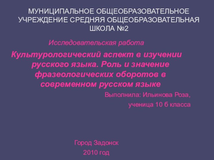 МУНИЦИПАЛЬНОЕ ОБЩЕОБРАЗОВАТЕЛЬНОЕ УЧРЕЖДЕНИЕ СРЕДНЯЯ ОБЩЕОБРАЗОВАТЕЛЬНАЯ ШКОЛА №2Исследовательская работаКультурологический аспект в изучении русского