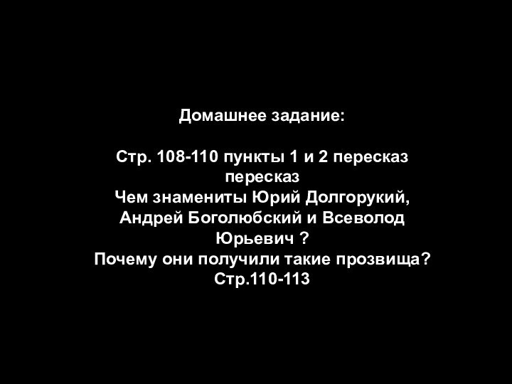 Домашнее задание:Стр. 108-110 пункты 1 и 2 пересказ пересказЧем знамениты Юрий Долгорукий,