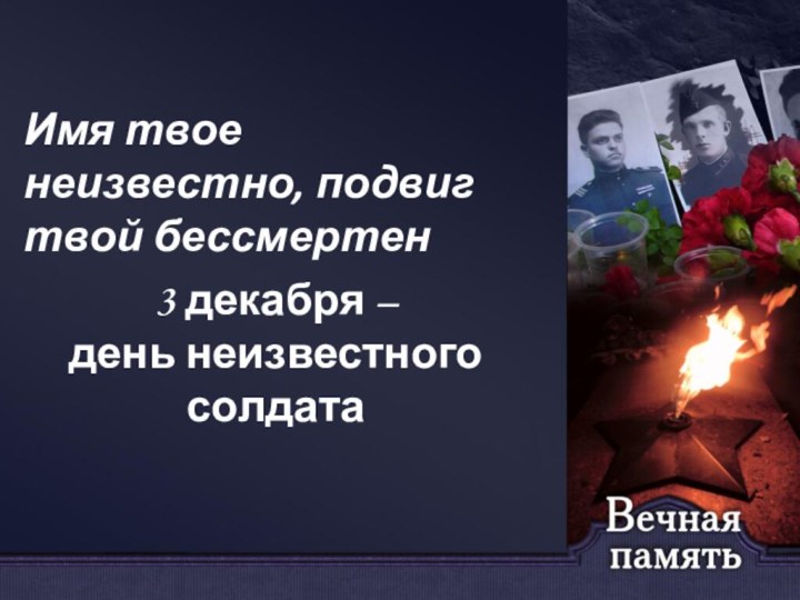 Имя твое неизвестно, подвиг твой бессмертен3 декабря – день неизвестного солдата